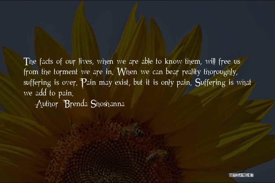Brenda Shoshanna Quotes: The Facts Of Our Lives, When We Are Able To Know Them, Will Free Us From The Torment We Are