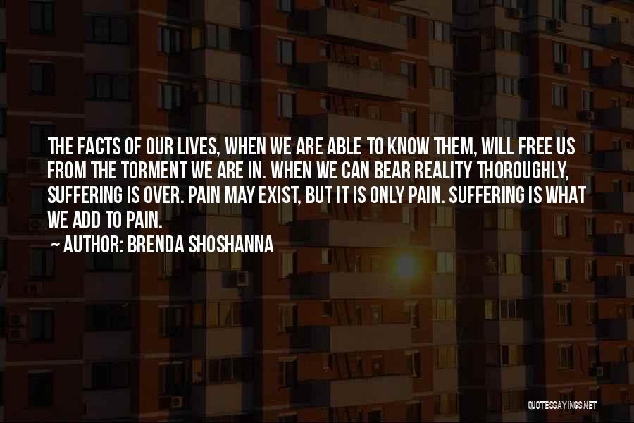 Brenda Shoshanna Quotes: The Facts Of Our Lives, When We Are Able To Know Them, Will Free Us From The Torment We Are