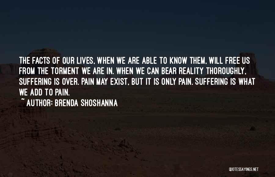 Brenda Shoshanna Quotes: The Facts Of Our Lives, When We Are Able To Know Them, Will Free Us From The Torment We Are