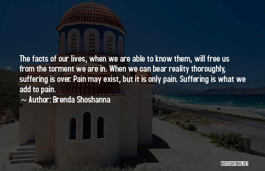 Brenda Shoshanna Quotes: The Facts Of Our Lives, When We Are Able To Know Them, Will Free Us From The Torment We Are
