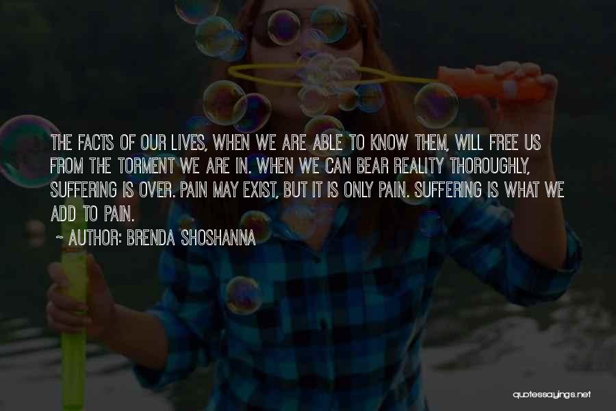 Brenda Shoshanna Quotes: The Facts Of Our Lives, When We Are Able To Know Them, Will Free Us From The Torment We Are