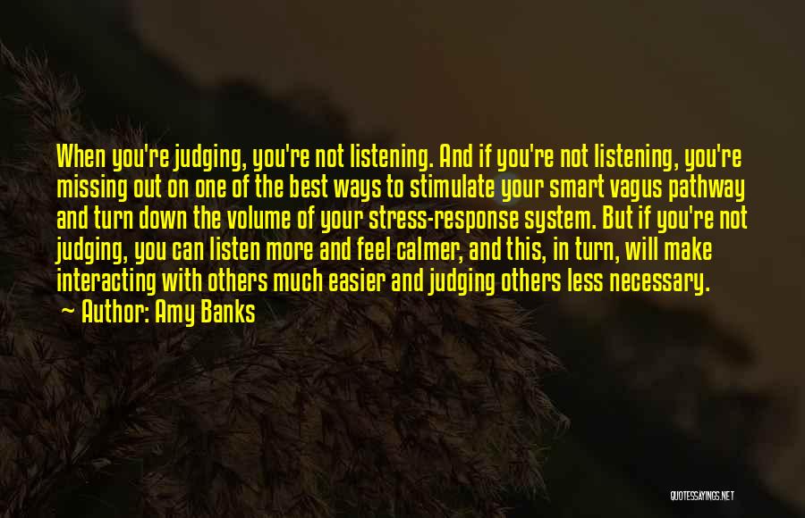 Amy Banks Quotes: When You're Judging, You're Not Listening. And If You're Not Listening, You're Missing Out On One Of The Best Ways