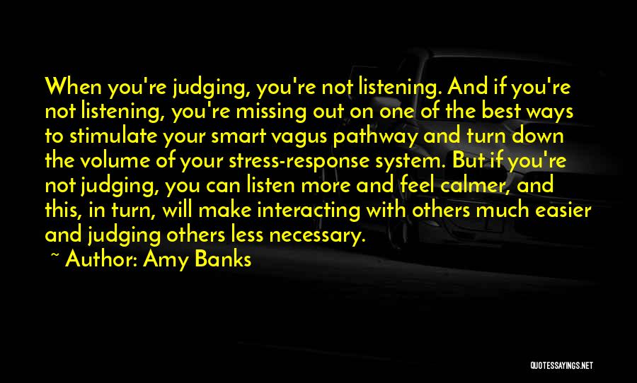 Amy Banks Quotes: When You're Judging, You're Not Listening. And If You're Not Listening, You're Missing Out On One Of The Best Ways