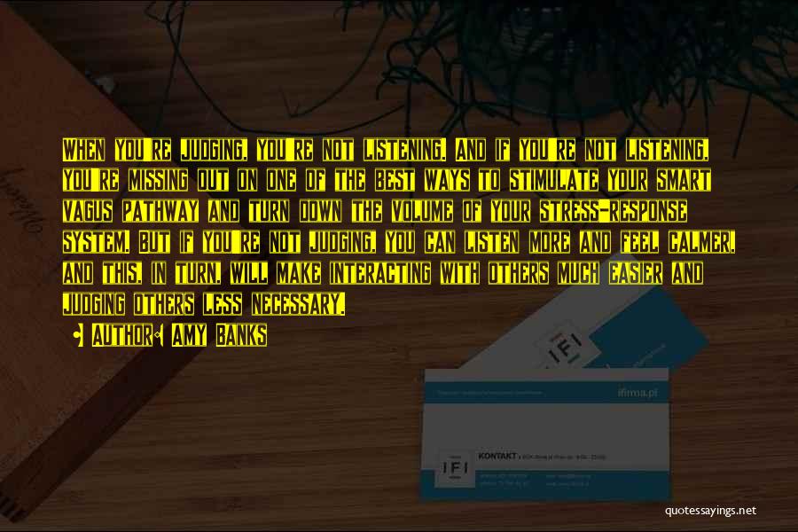 Amy Banks Quotes: When You're Judging, You're Not Listening. And If You're Not Listening, You're Missing Out On One Of The Best Ways