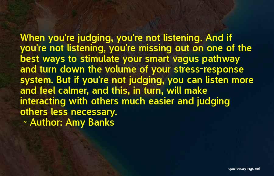 Amy Banks Quotes: When You're Judging, You're Not Listening. And If You're Not Listening, You're Missing Out On One Of The Best Ways