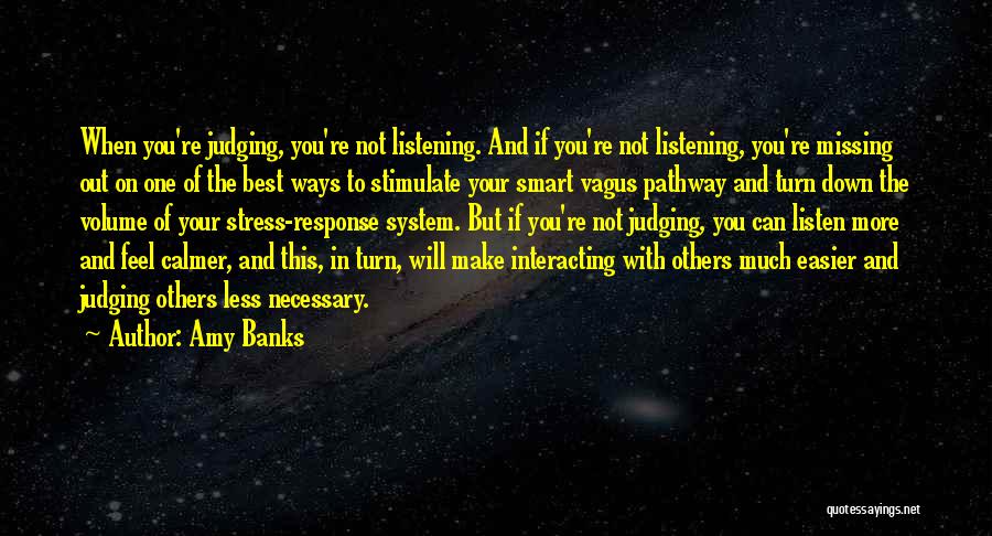 Amy Banks Quotes: When You're Judging, You're Not Listening. And If You're Not Listening, You're Missing Out On One Of The Best Ways