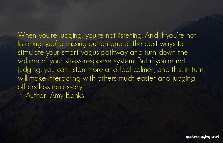 Amy Banks Quotes: When You're Judging, You're Not Listening. And If You're Not Listening, You're Missing Out On One Of The Best Ways