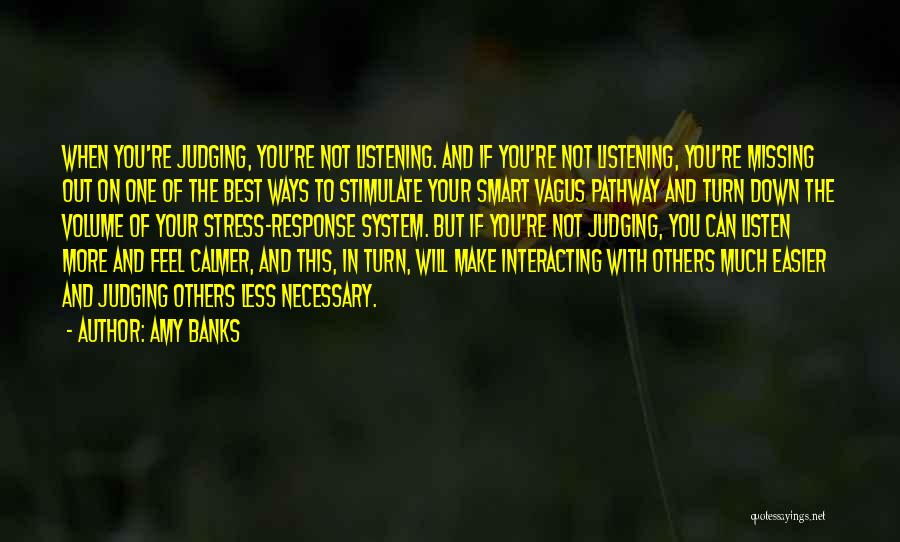 Amy Banks Quotes: When You're Judging, You're Not Listening. And If You're Not Listening, You're Missing Out On One Of The Best Ways