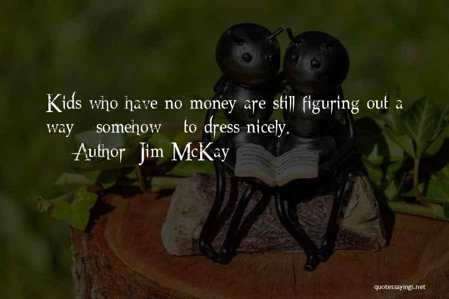 Jim McKay Quotes: Kids Who Have No Money Are Still Figuring Out A Way - Somehow - To Dress Nicely.