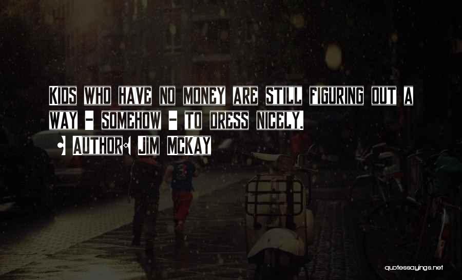 Jim McKay Quotes: Kids Who Have No Money Are Still Figuring Out A Way - Somehow - To Dress Nicely.