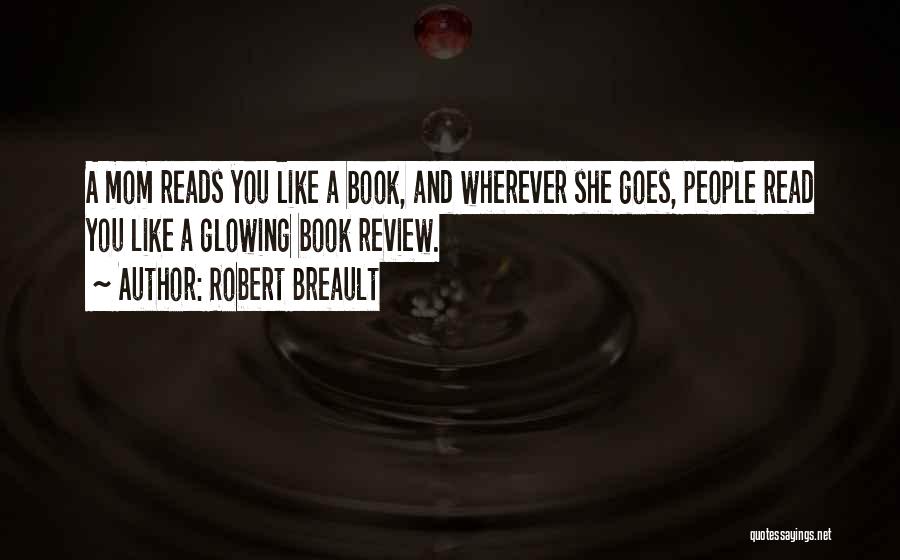Robert Breault Quotes: A Mom Reads You Like A Book, And Wherever She Goes, People Read You Like A Glowing Book Review.