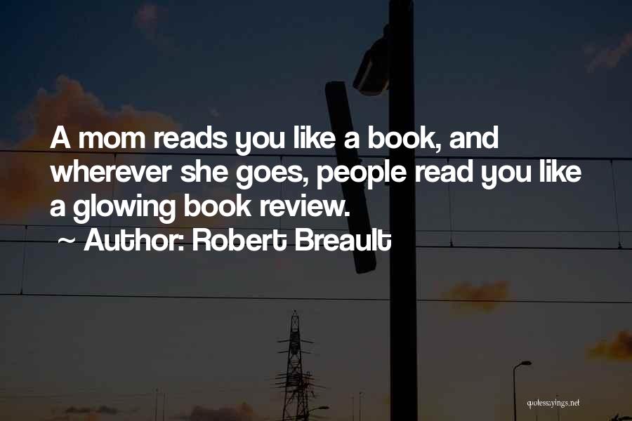 Robert Breault Quotes: A Mom Reads You Like A Book, And Wherever She Goes, People Read You Like A Glowing Book Review.