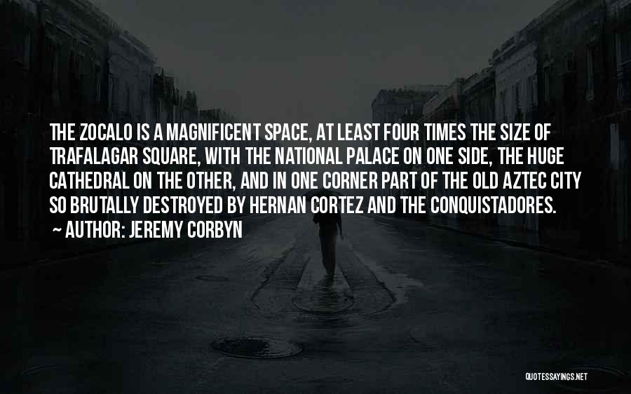 Jeremy Corbyn Quotes: The Zocalo Is A Magnificent Space, At Least Four Times The Size Of Trafalagar Square, With The National Palace On