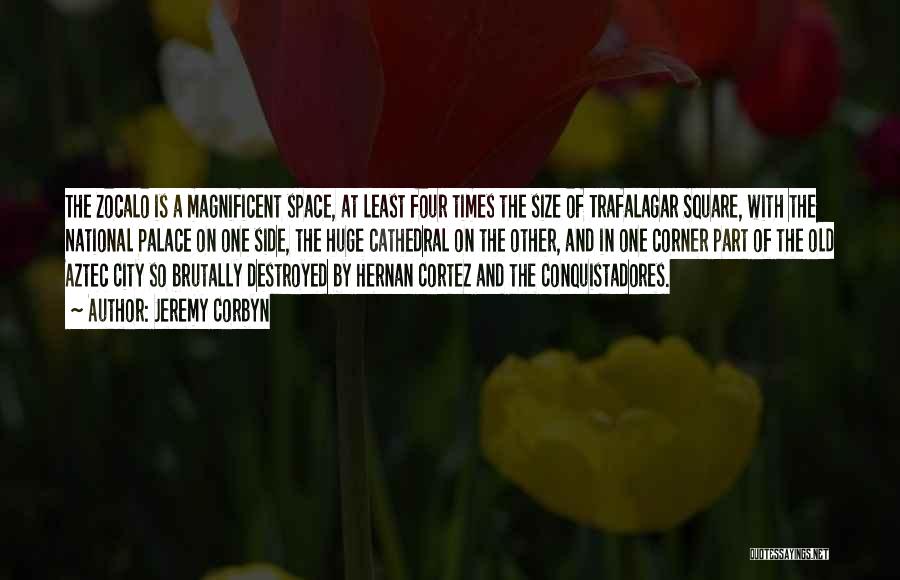 Jeremy Corbyn Quotes: The Zocalo Is A Magnificent Space, At Least Four Times The Size Of Trafalagar Square, With The National Palace On