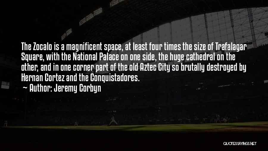 Jeremy Corbyn Quotes: The Zocalo Is A Magnificent Space, At Least Four Times The Size Of Trafalagar Square, With The National Palace On