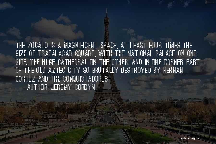 Jeremy Corbyn Quotes: The Zocalo Is A Magnificent Space, At Least Four Times The Size Of Trafalagar Square, With The National Palace On