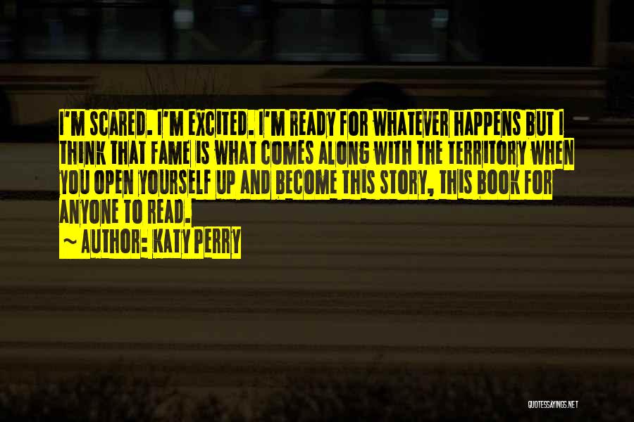 Katy Perry Quotes: I'm Scared. I'm Excited. I'm Ready For Whatever Happens But I Think That Fame Is What Comes Along With The