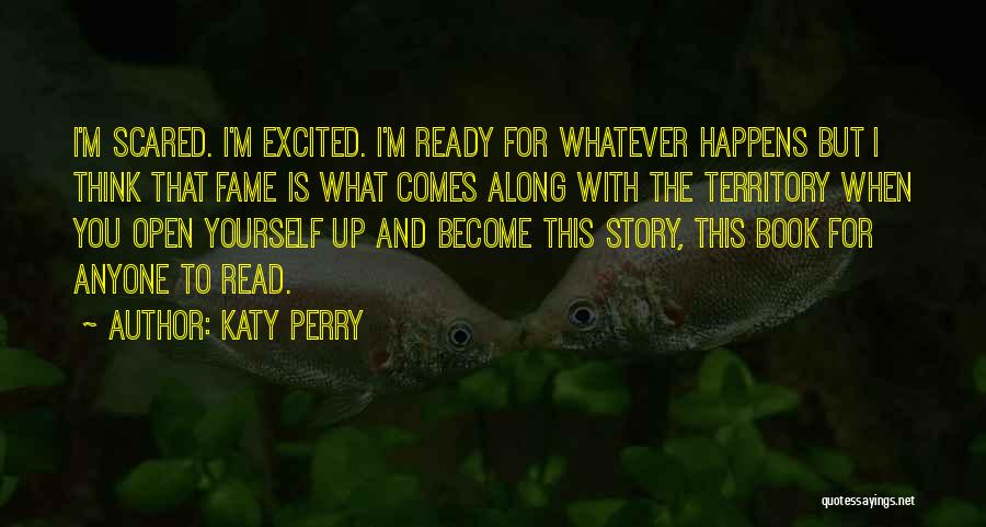 Katy Perry Quotes: I'm Scared. I'm Excited. I'm Ready For Whatever Happens But I Think That Fame Is What Comes Along With The