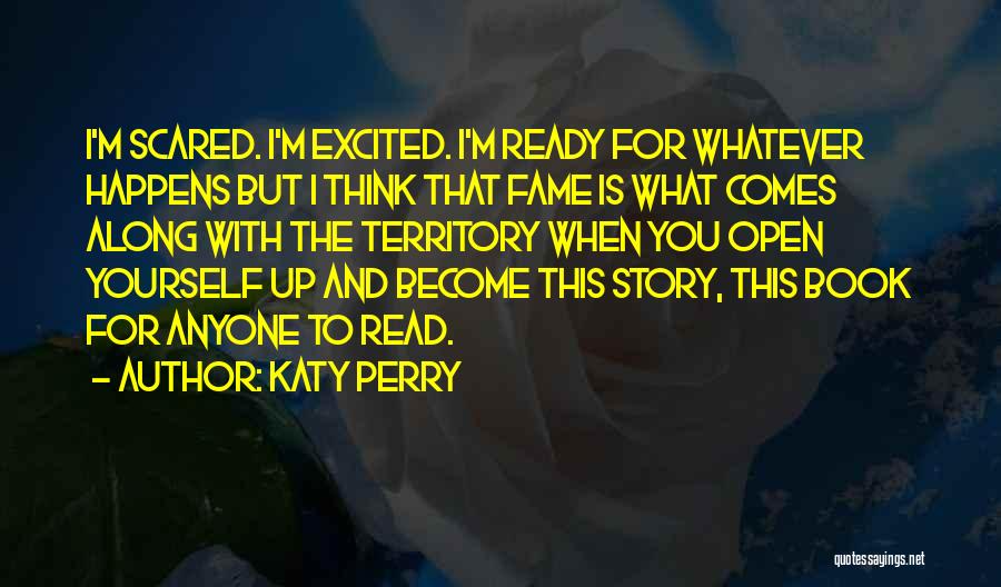 Katy Perry Quotes: I'm Scared. I'm Excited. I'm Ready For Whatever Happens But I Think That Fame Is What Comes Along With The