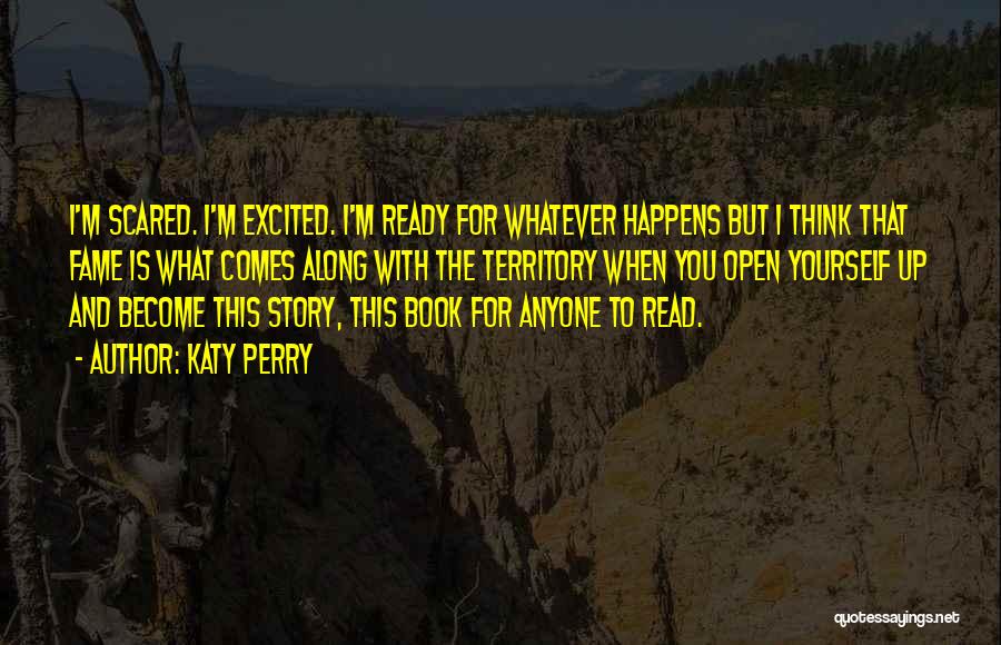 Katy Perry Quotes: I'm Scared. I'm Excited. I'm Ready For Whatever Happens But I Think That Fame Is What Comes Along With The