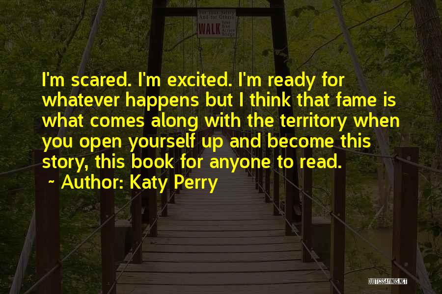 Katy Perry Quotes: I'm Scared. I'm Excited. I'm Ready For Whatever Happens But I Think That Fame Is What Comes Along With The