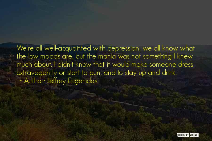Jeffrey Eugenides Quotes: We're All Well-acquainted With Depression, We All Know What The Low Moods Are, But The Mania Was Not Something I