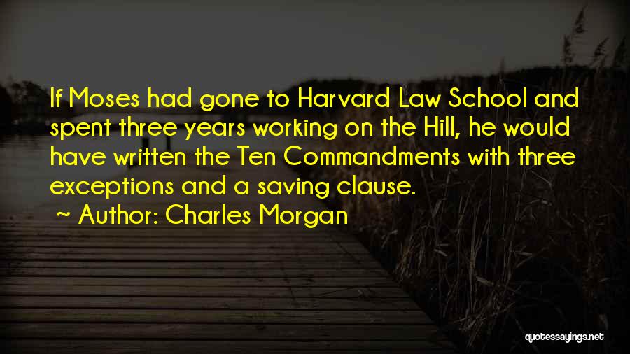 Charles Morgan Quotes: If Moses Had Gone To Harvard Law School And Spent Three Years Working On The Hill, He Would Have Written