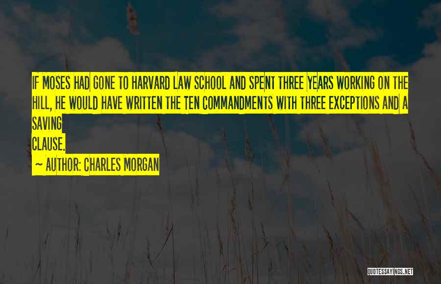 Charles Morgan Quotes: If Moses Had Gone To Harvard Law School And Spent Three Years Working On The Hill, He Would Have Written