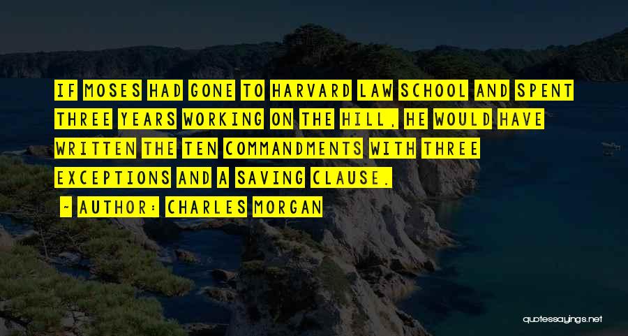 Charles Morgan Quotes: If Moses Had Gone To Harvard Law School And Spent Three Years Working On The Hill, He Would Have Written