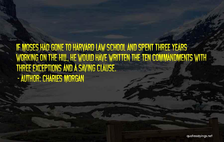 Charles Morgan Quotes: If Moses Had Gone To Harvard Law School And Spent Three Years Working On The Hill, He Would Have Written