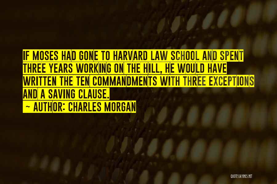 Charles Morgan Quotes: If Moses Had Gone To Harvard Law School And Spent Three Years Working On The Hill, He Would Have Written