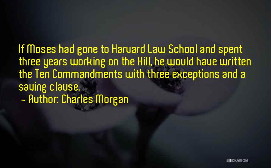 Charles Morgan Quotes: If Moses Had Gone To Harvard Law School And Spent Three Years Working On The Hill, He Would Have Written