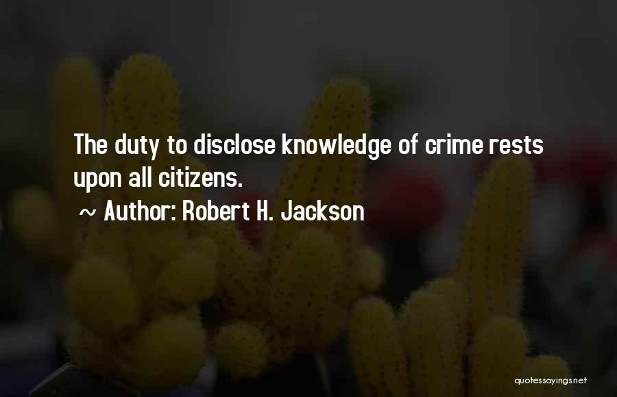 Robert H. Jackson Quotes: The Duty To Disclose Knowledge Of Crime Rests Upon All Citizens.