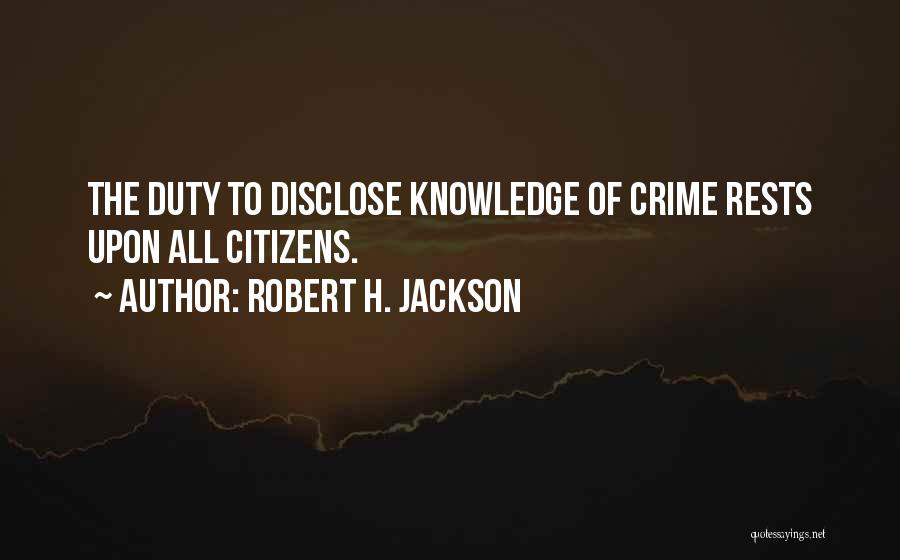 Robert H. Jackson Quotes: The Duty To Disclose Knowledge Of Crime Rests Upon All Citizens.