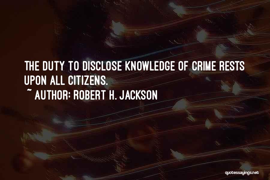 Robert H. Jackson Quotes: The Duty To Disclose Knowledge Of Crime Rests Upon All Citizens.