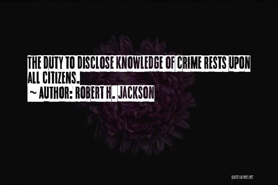 Robert H. Jackson Quotes: The Duty To Disclose Knowledge Of Crime Rests Upon All Citizens.