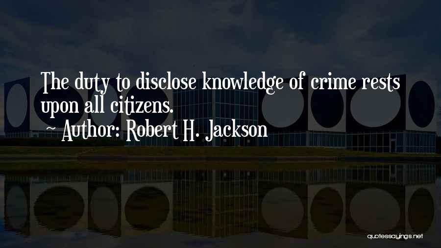 Robert H. Jackson Quotes: The Duty To Disclose Knowledge Of Crime Rests Upon All Citizens.