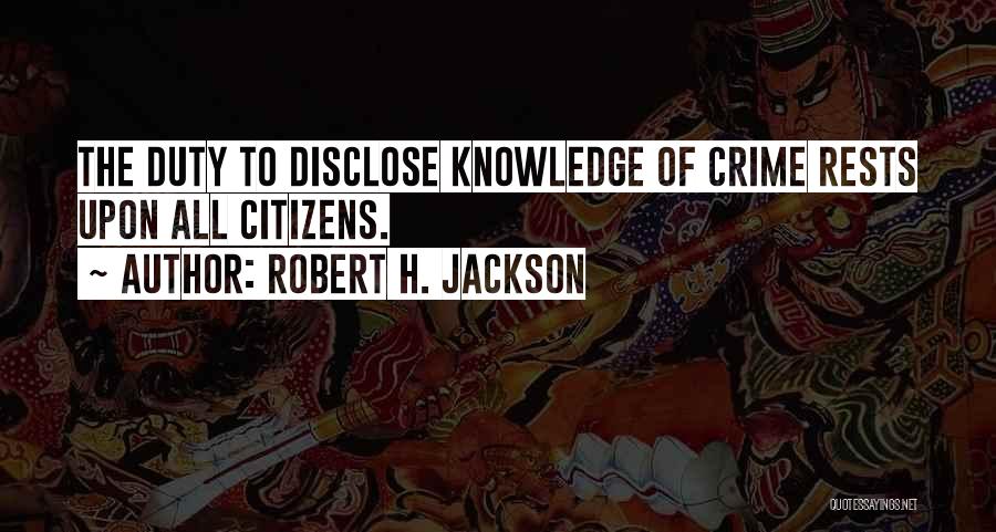 Robert H. Jackson Quotes: The Duty To Disclose Knowledge Of Crime Rests Upon All Citizens.