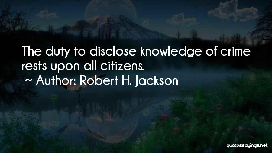 Robert H. Jackson Quotes: The Duty To Disclose Knowledge Of Crime Rests Upon All Citizens.