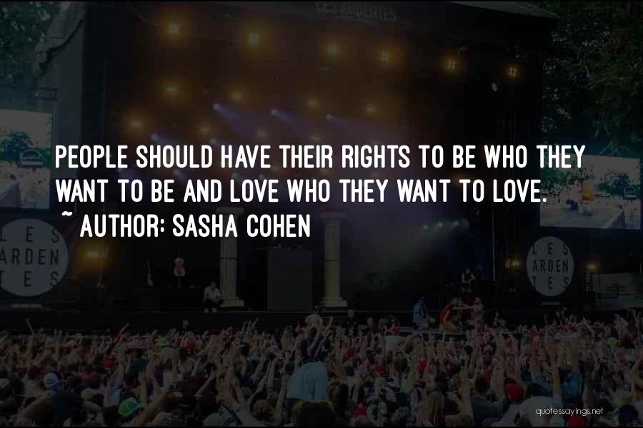 Sasha Cohen Quotes: People Should Have Their Rights To Be Who They Want To Be And Love Who They Want To Love.