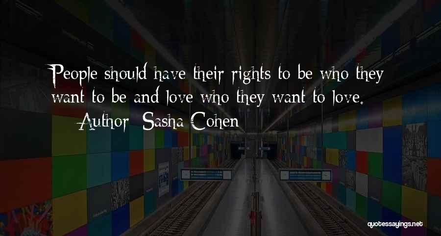 Sasha Cohen Quotes: People Should Have Their Rights To Be Who They Want To Be And Love Who They Want To Love.
