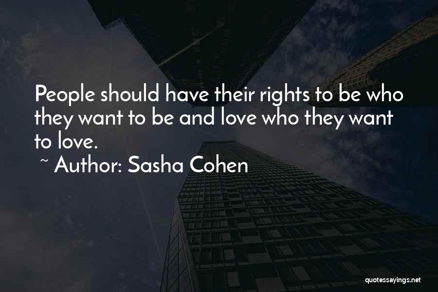 Sasha Cohen Quotes: People Should Have Their Rights To Be Who They Want To Be And Love Who They Want To Love.