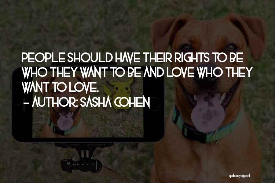 Sasha Cohen Quotes: People Should Have Their Rights To Be Who They Want To Be And Love Who They Want To Love.