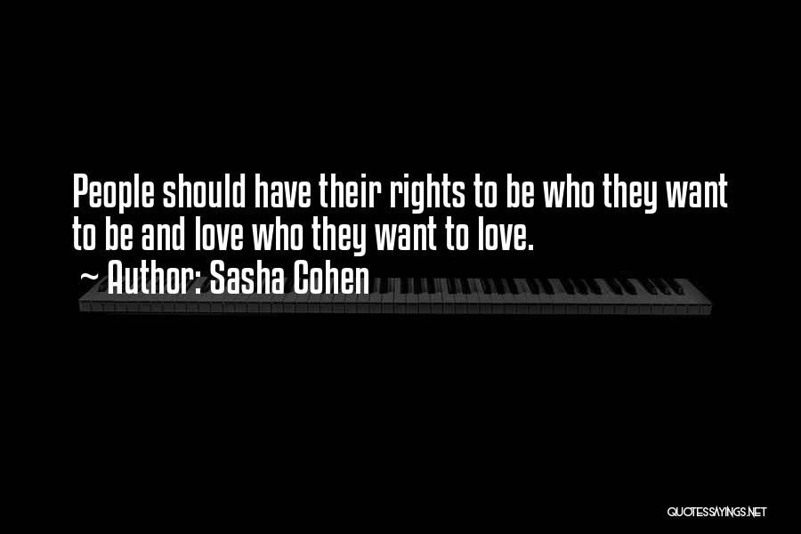 Sasha Cohen Quotes: People Should Have Their Rights To Be Who They Want To Be And Love Who They Want To Love.