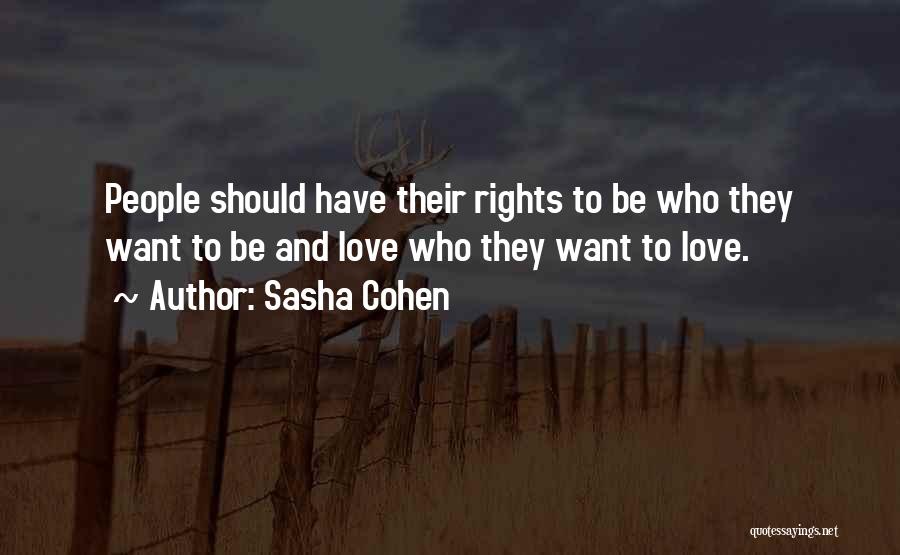Sasha Cohen Quotes: People Should Have Their Rights To Be Who They Want To Be And Love Who They Want To Love.