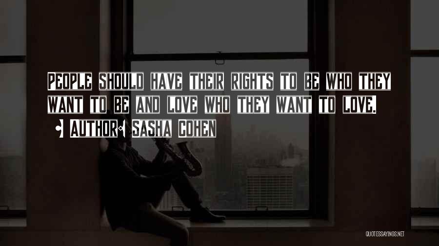 Sasha Cohen Quotes: People Should Have Their Rights To Be Who They Want To Be And Love Who They Want To Love.