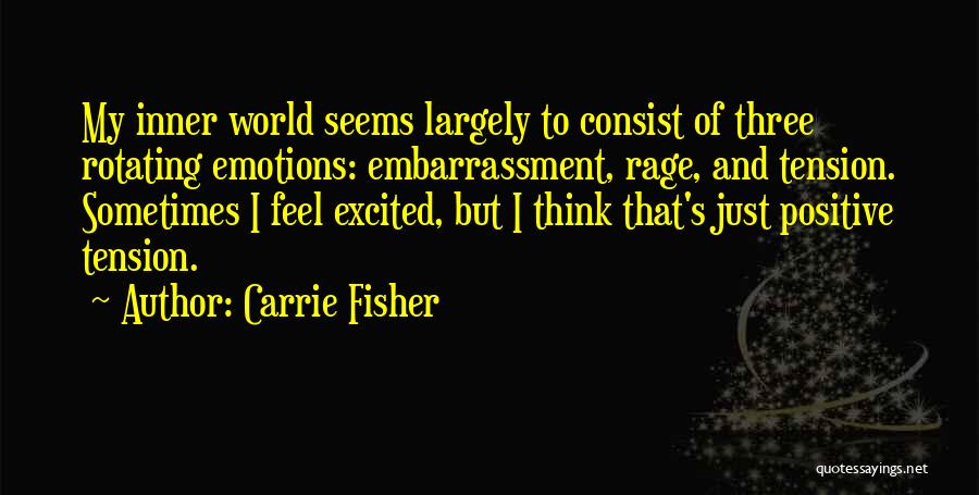 Carrie Fisher Quotes: My Inner World Seems Largely To Consist Of Three Rotating Emotions: Embarrassment, Rage, And Tension. Sometimes I Feel Excited, But