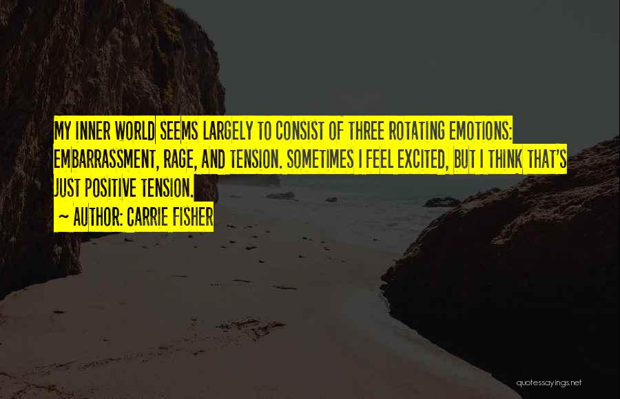 Carrie Fisher Quotes: My Inner World Seems Largely To Consist Of Three Rotating Emotions: Embarrassment, Rage, And Tension. Sometimes I Feel Excited, But