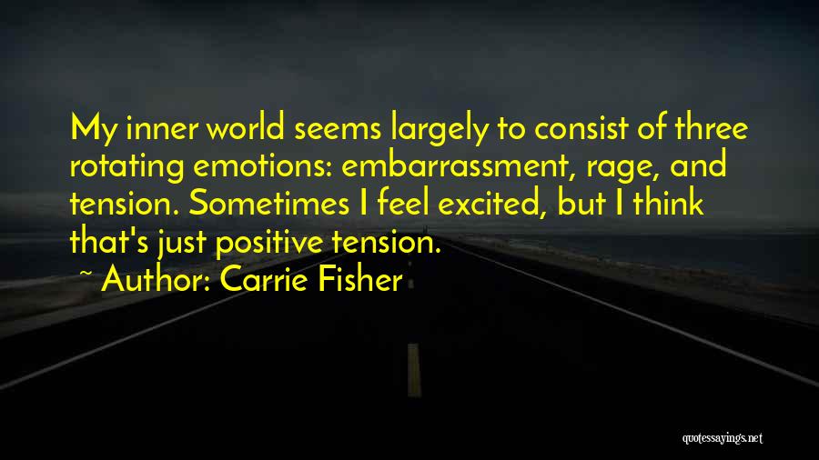 Carrie Fisher Quotes: My Inner World Seems Largely To Consist Of Three Rotating Emotions: Embarrassment, Rage, And Tension. Sometimes I Feel Excited, But