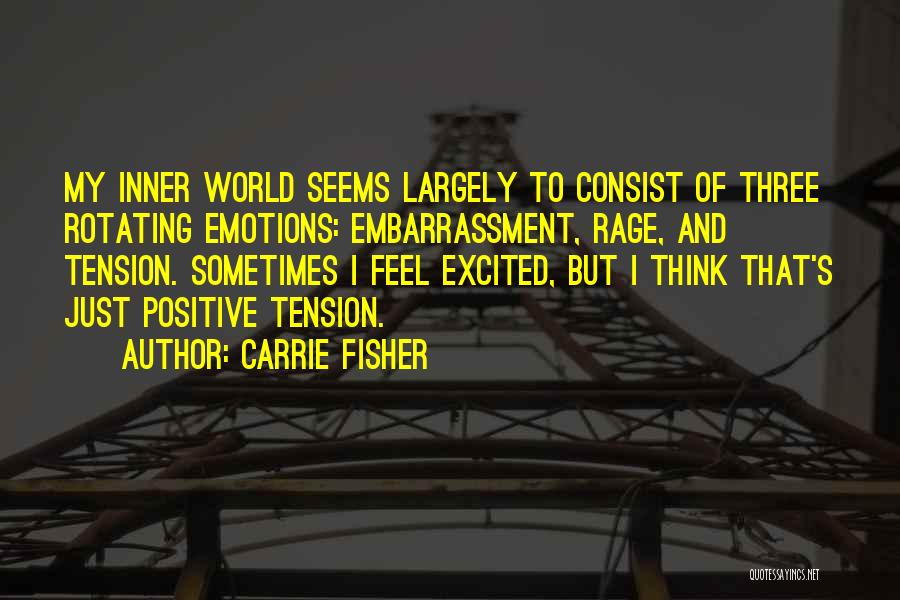 Carrie Fisher Quotes: My Inner World Seems Largely To Consist Of Three Rotating Emotions: Embarrassment, Rage, And Tension. Sometimes I Feel Excited, But